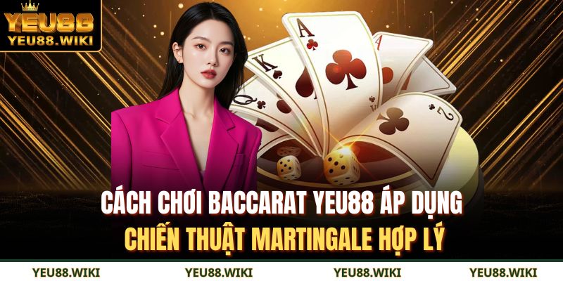 Cách chơi Baccarat YEU88 áp dụng chiến thuật Martingale hợp lý