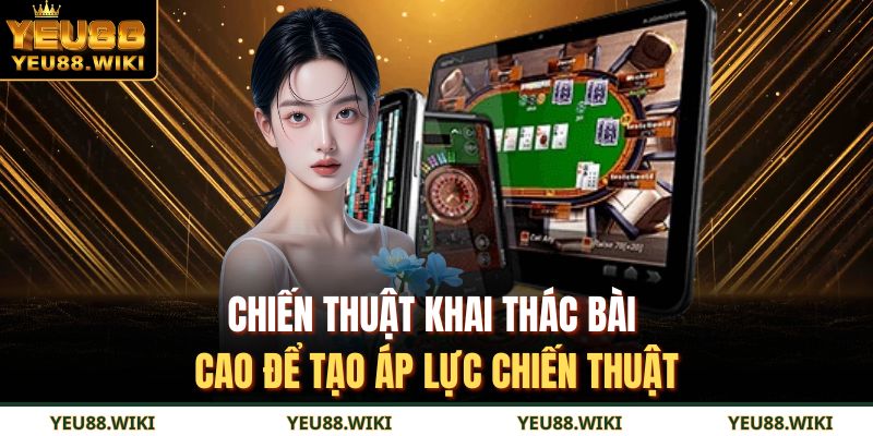 Chiến thuật khai thác bài cao để tạo áp lực chiến thuật