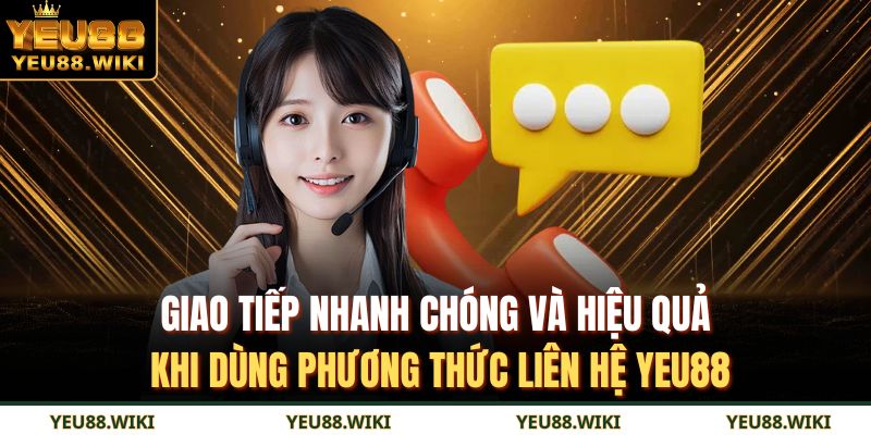 Giao tiếp nhanh chóng và hiệu quả khi dùng phương thức liên hệ YEU88