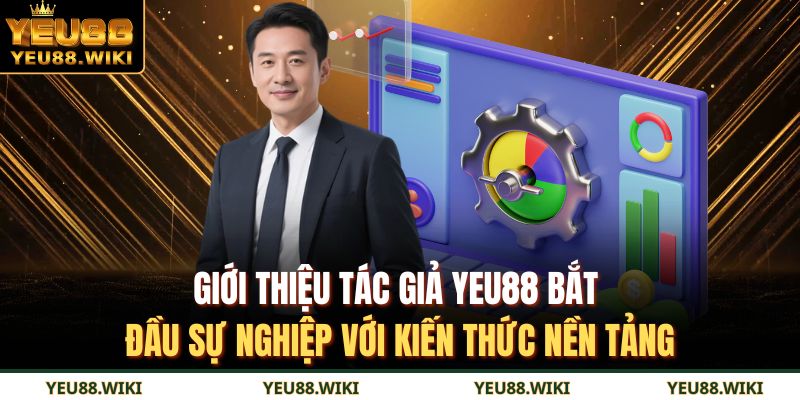 Giới thiệu tác giả YEU88 bắt đầu sự nghiệp với kiến thức nền tảng
