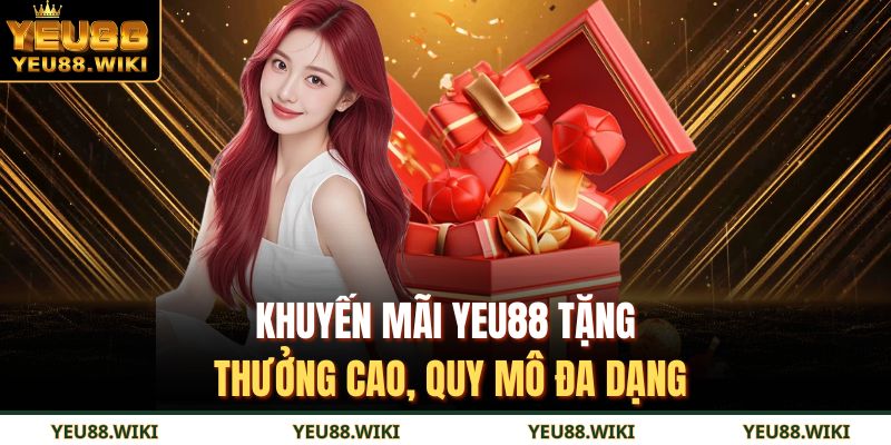 Khuyến mãi YEU88 tặng thưởng cao, quy mô đa dạng