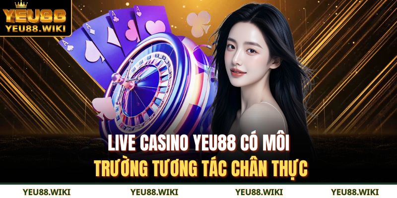 Live casino YEU88 có môi trường tương tác chân thực