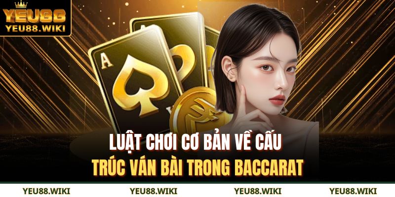 Luật chơi cơ bản về cấu trúc ván bài trong Baccarat