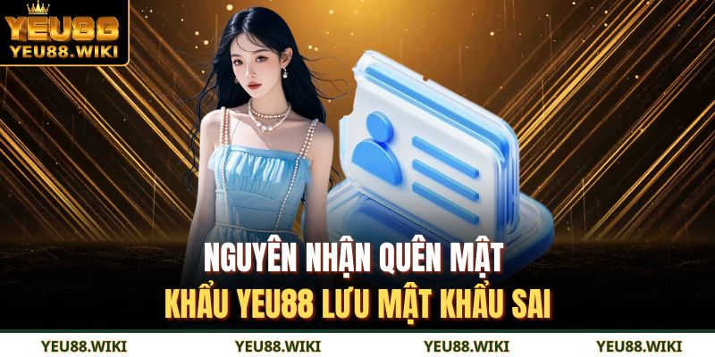 Nguyên nhận quên mật khẩu YEU88 lưu mật khẩu sai