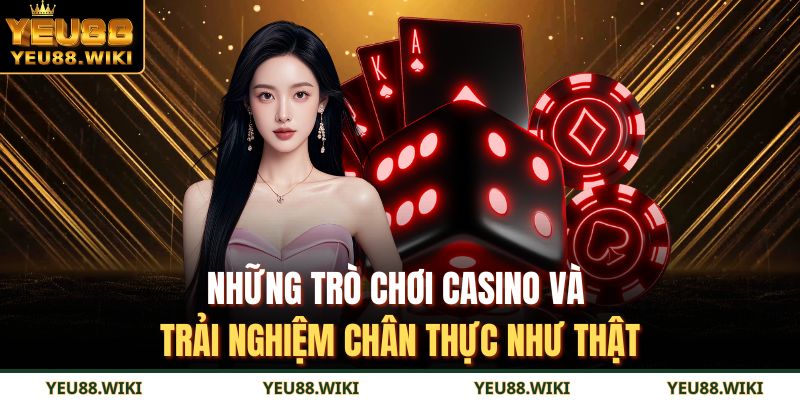 Những trò chơi casino và trải nghiệm chân thực như thật