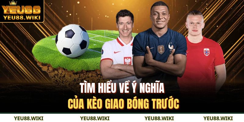 Tìm hiểu về ý nghĩa của kèo giao bóng trước