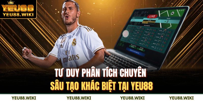 Tư duy phân tích chuyên sâu tạo khác biệt tại YEU88