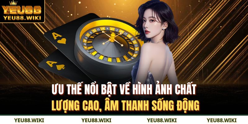 Ưu thế nổi bật về hình ảnh chất lượng cao, âm thanh sống động